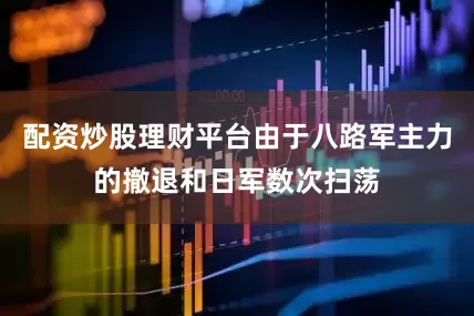 配资炒股理财平台由于八路军主力的撤退和日军数次扫荡
