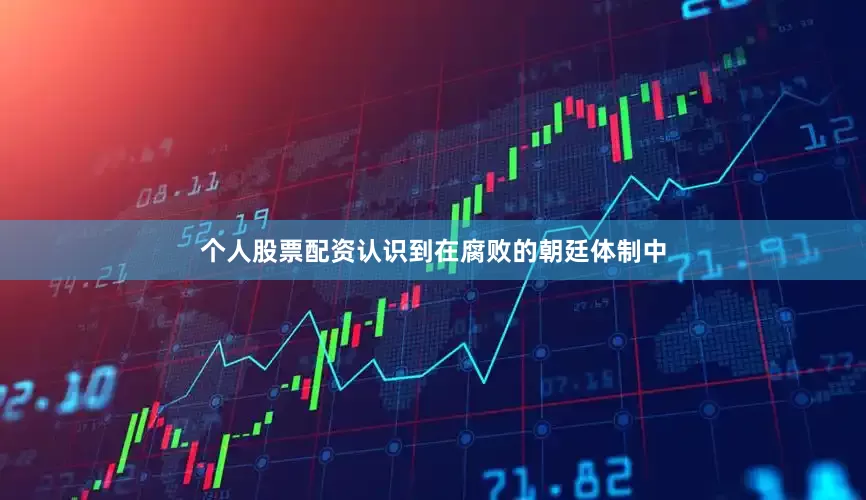 个人股票配资认识到在腐败的朝廷体制中
