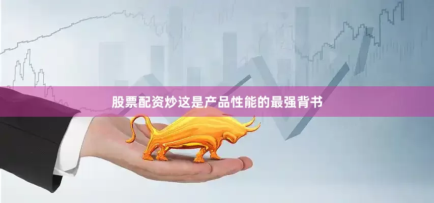 股票配资炒这是产品性能的最强背书