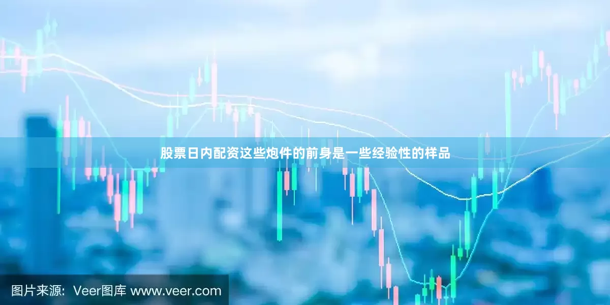 股票日内配资这些炮件的前身是一些经验性的样品