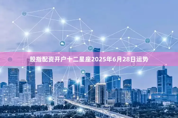 股指配资开户十二星座2025年6月28日运势