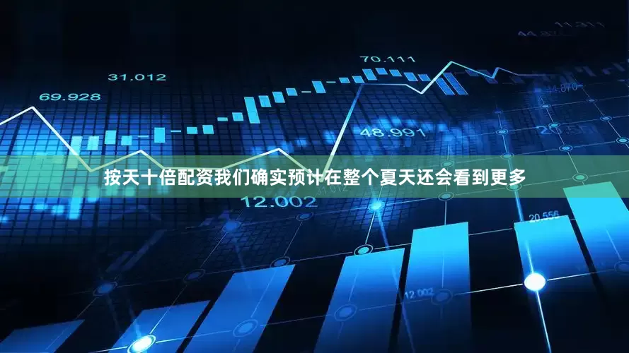 按天十倍配资我们确实预计在整个夏天还会看到更多