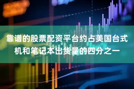靠谱的股票配资平台约占美国台式机和笔记本出货量的四分之一