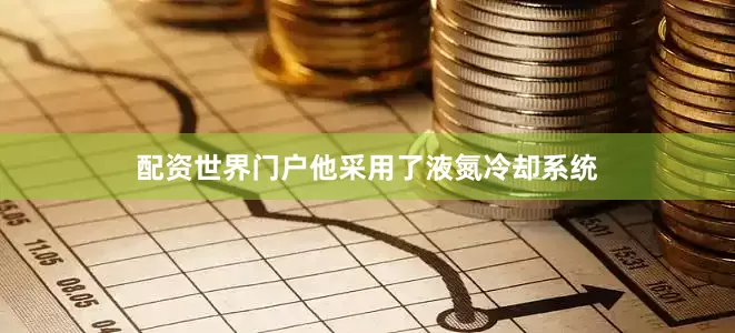 配资世界门户他采用了液氮冷却系统