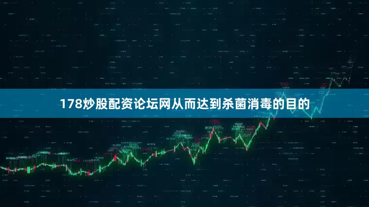 178炒股配资论坛网从而达到杀菌消毒的目的