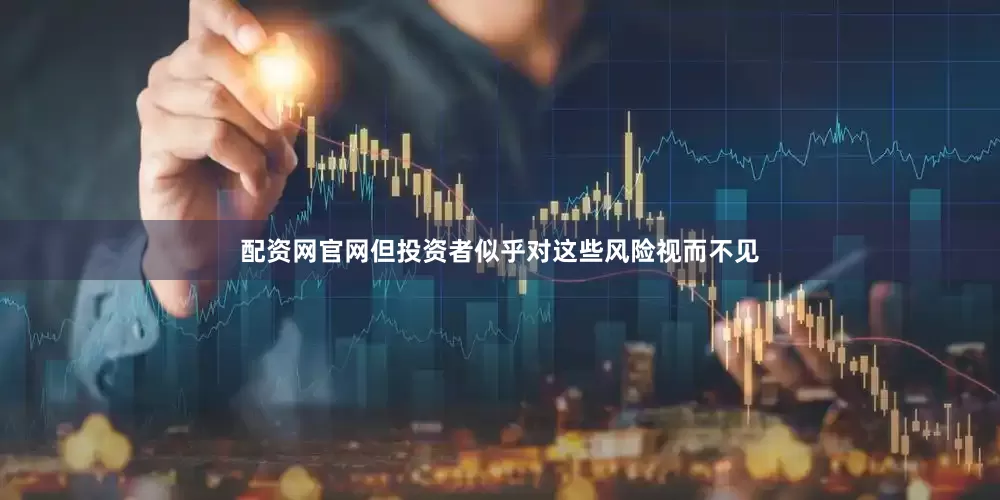 配资网官网但投资者似乎对这些风险视而不见