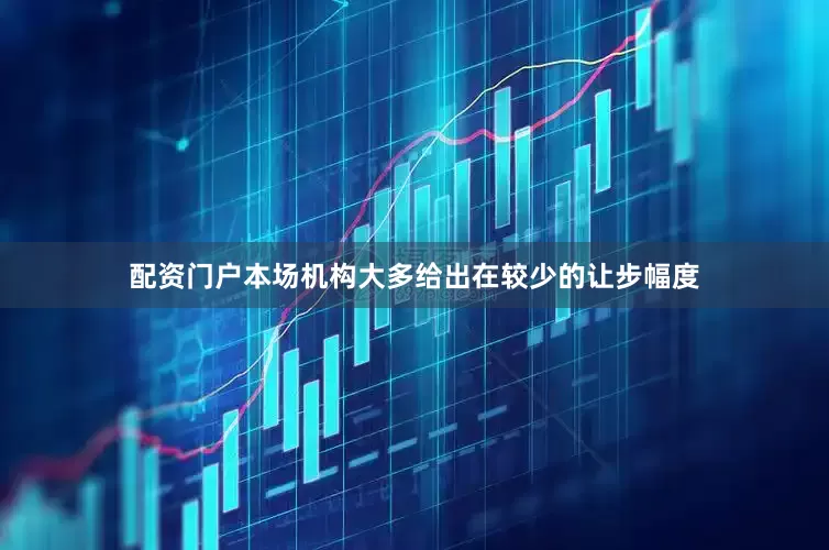 配资门户本场机构大多给出在较少的让步幅度