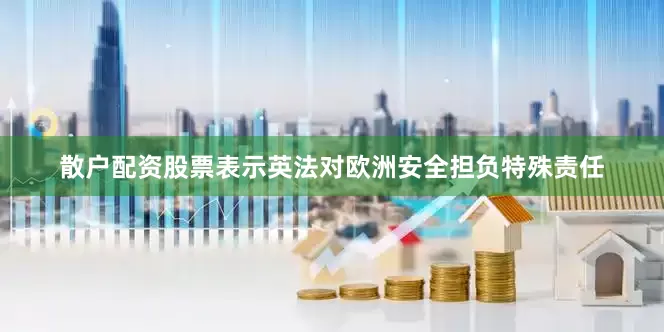 散户配资股票表示英法对欧洲安全担负特殊责任