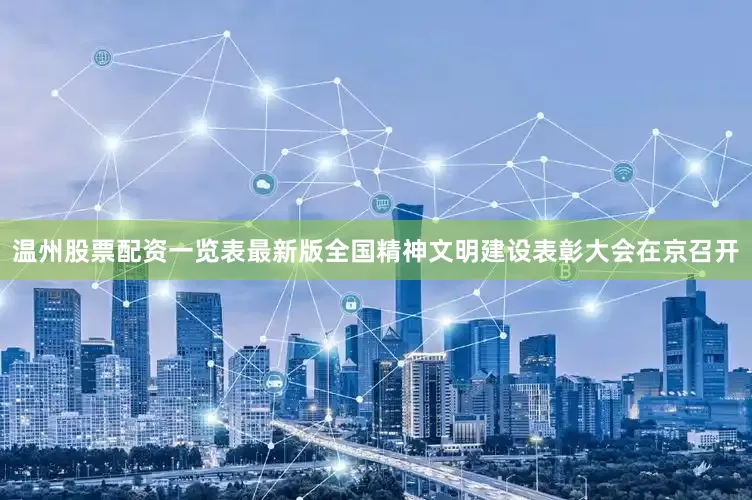 温州股票配资一览表最新版全国精神文明建设表彰大会在京召开