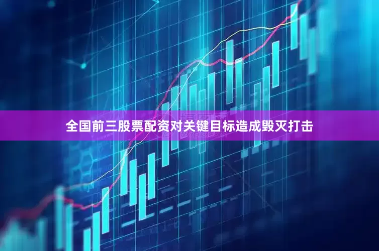 全国前三股票配资对关键目标造成毁灭打击