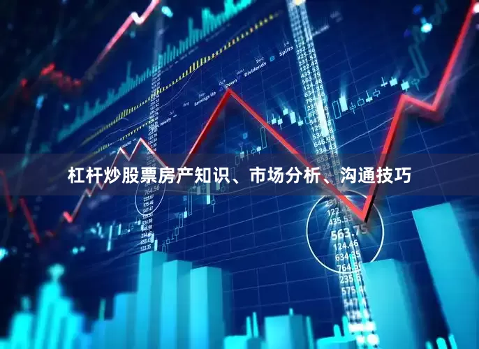 杠杆炒股票房产知识、市场分析、沟通技巧