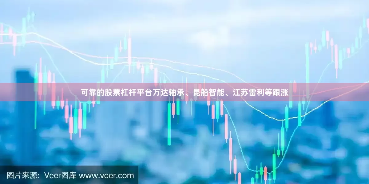可靠的股票杠杆平台万达轴承、昆船智能、江苏雷利等跟涨