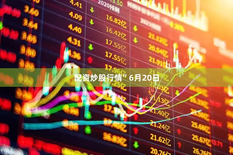 配资炒股行情”　　6月20日