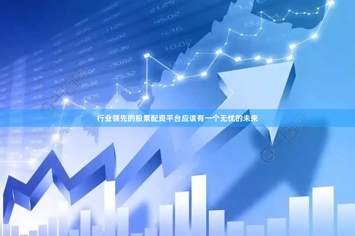 行业领先的股票配资平台应该有一个无忧的未来