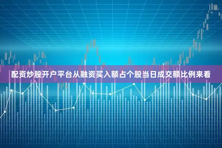 配资炒股开户平台从融资买入额占个股当日成交额比例来看