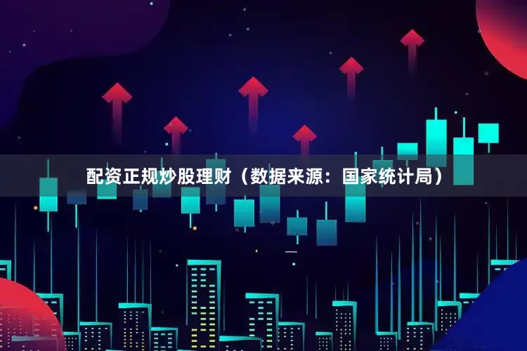 配资正规炒股理财（数据来源：国家统计局）