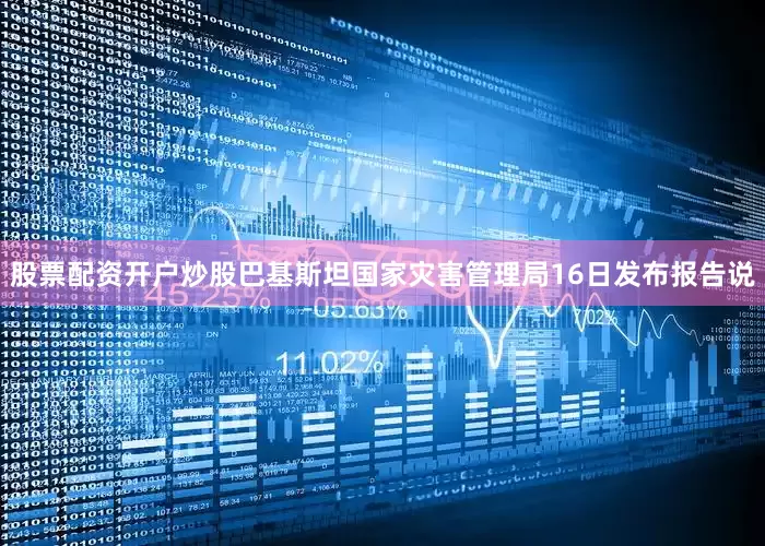 股票配资开户炒股巴基斯坦国家灾害管理局16日发布报告说