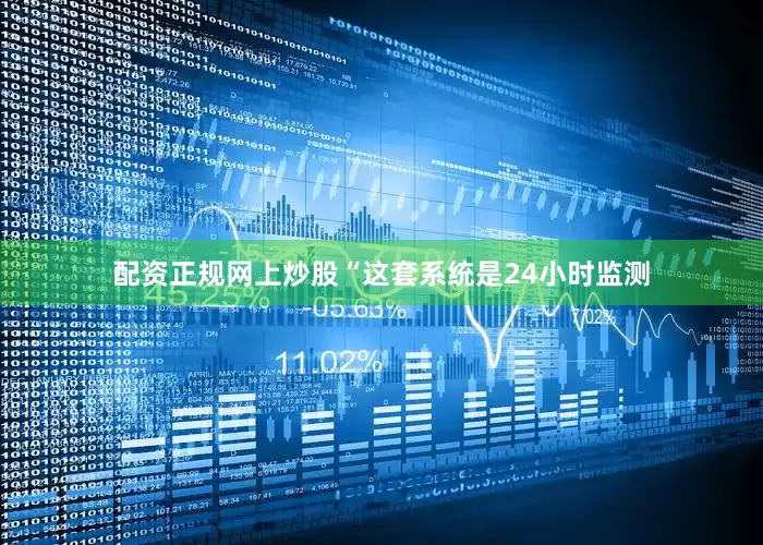 配资正规网上炒股“这套系统是24小时监测