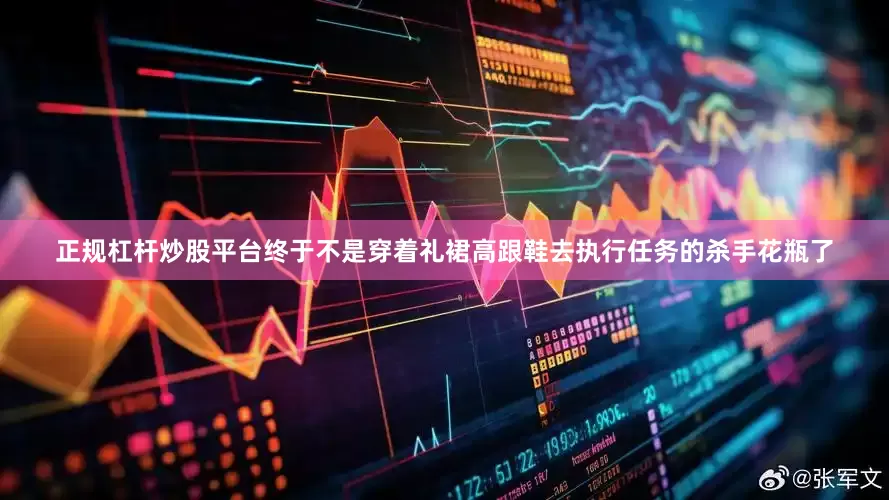 正规杠杆炒股平台终于不是穿着礼裙高跟鞋去执行任务的杀手花瓶了