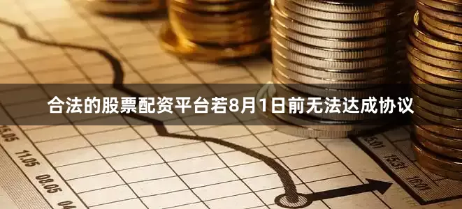 合法的股票配资平台若8月1日前无法达成协议