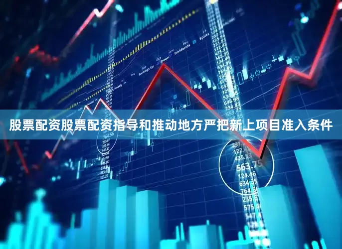 股票配资股票配资指导和推动地方严把新上项目准入条件