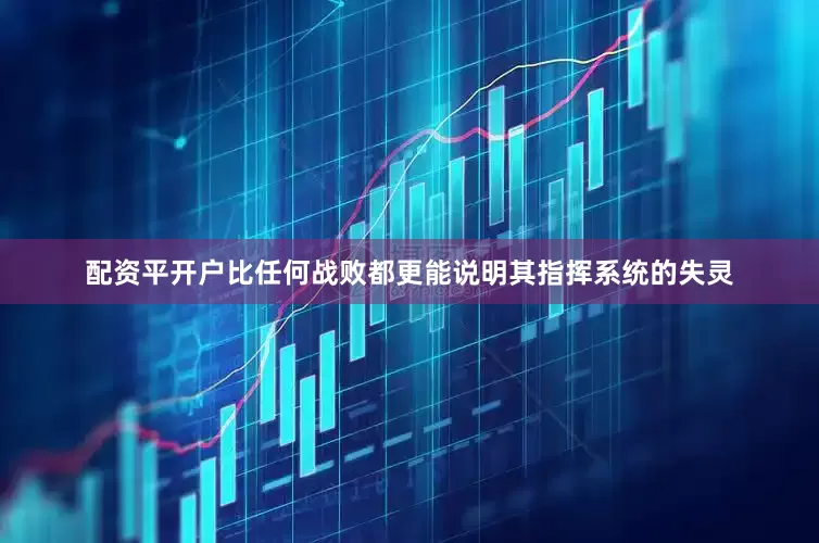 配资平开户比任何战败都更能说明其指挥系统的失灵