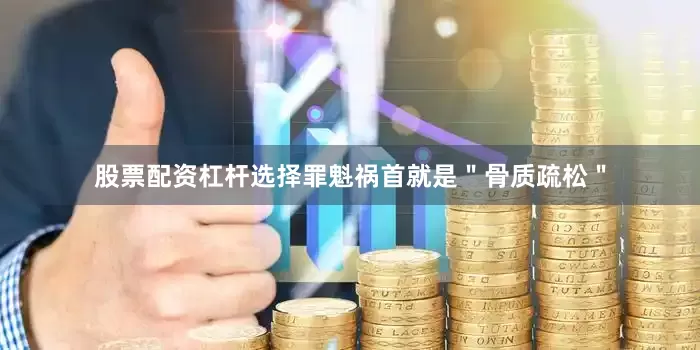 股票配资杠杆选择罪魁祸首就是＂骨质疏松＂