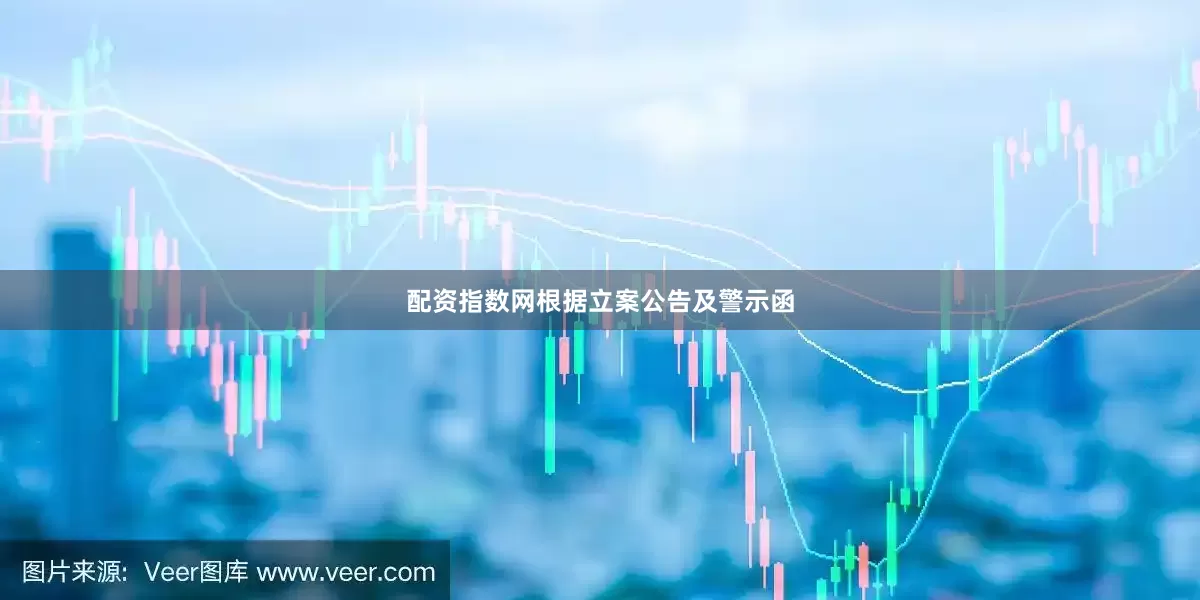 配资指数网根据立案公告及警示函