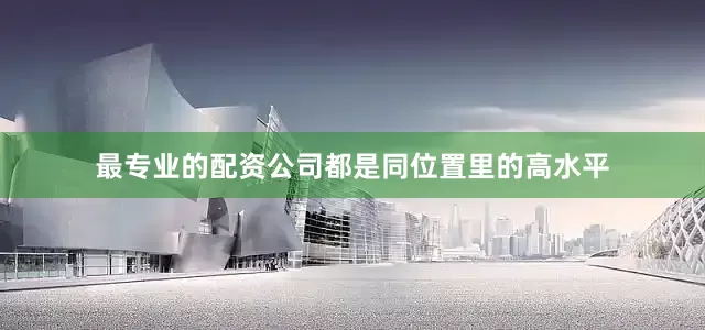 最专业的配资公司都是同位置里的高水平