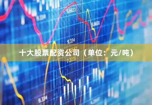 十大股票配资公司（单位：元/吨）