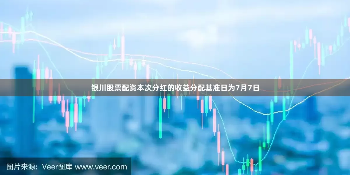 银川股票配资本次分红的收益分配基准日为7月7日