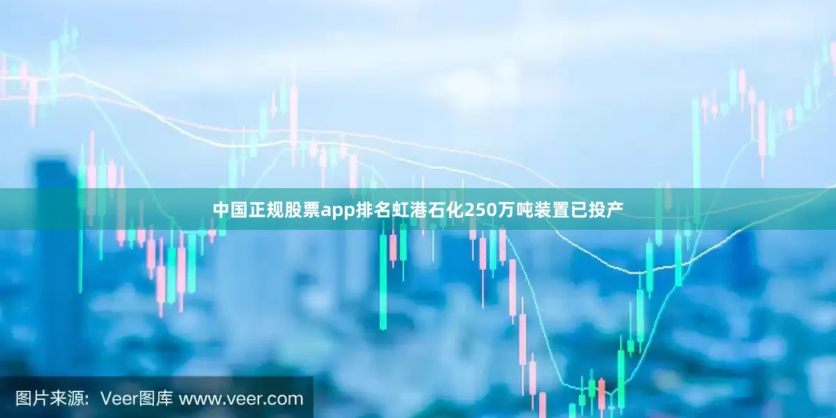 中国正规股票app排名虹港石化250万吨装置已投产
