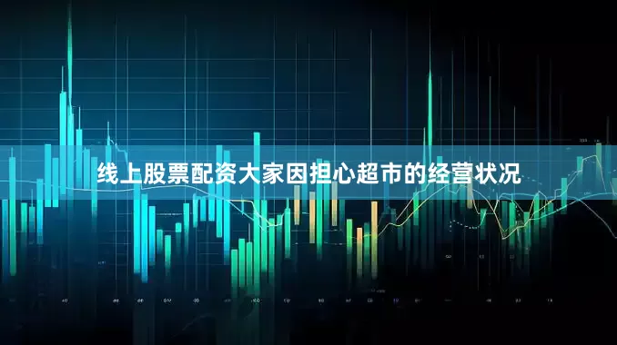线上股票配资大家因担心超市的经营状况