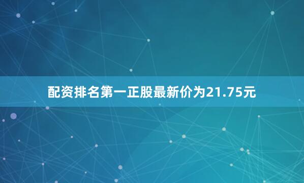 配资排名第一正股最新价为21.75元