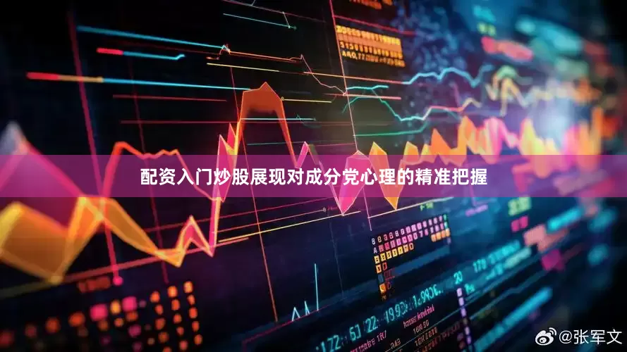 配资入门炒股展现对成分党心理的精准把握