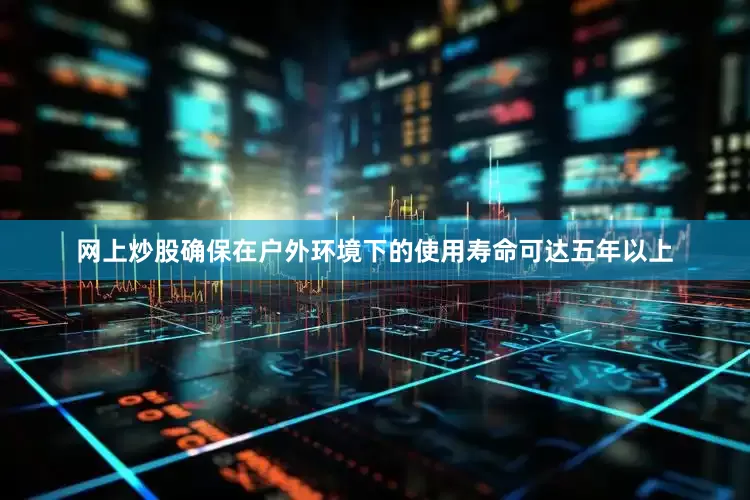 网上炒股确保在户外环境下的使用寿命可达五年以上