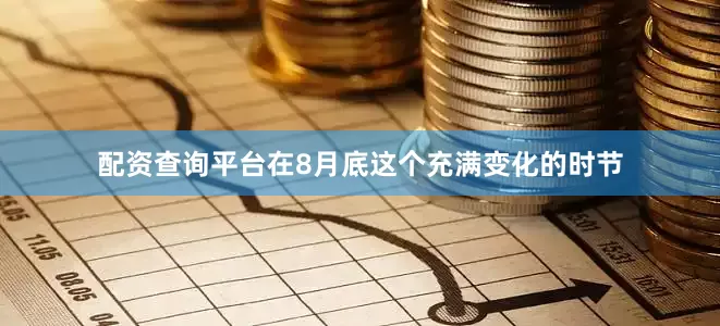 配资查询平台在8月底这个充满变化的时节