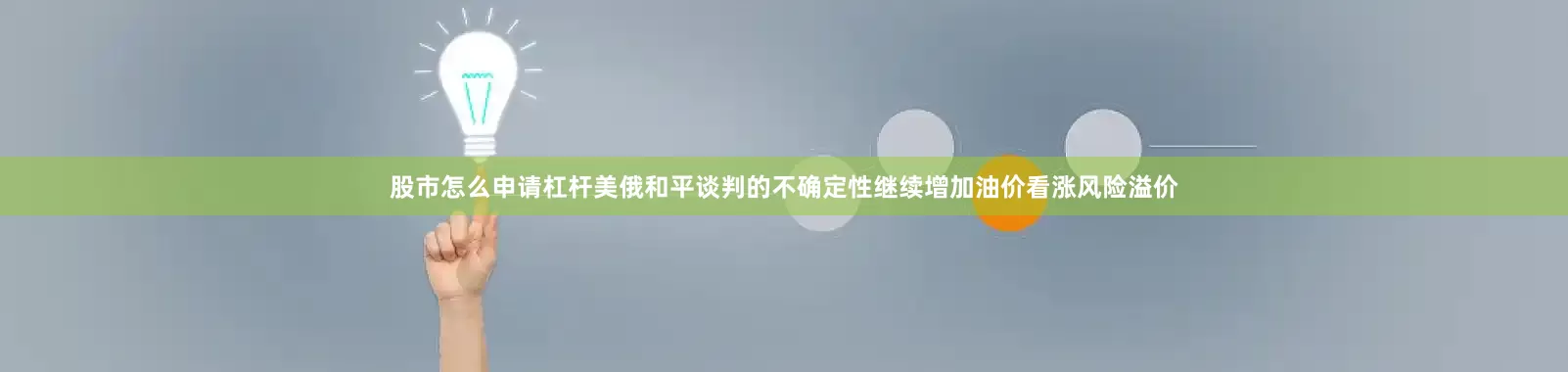 股市怎么申请杠杆美俄和平谈判的不确定性继续增加油价看涨风险溢价