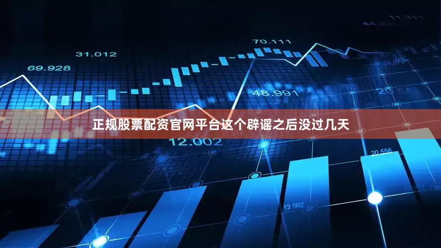 正规股票配资官网平台这个辟谣之后没过几天