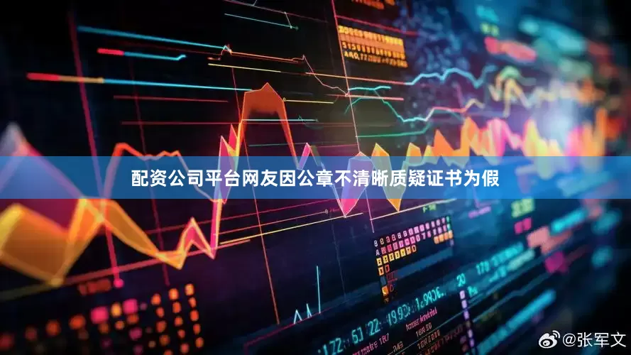 配资公司平台网友因公章不清晰质疑证书为假