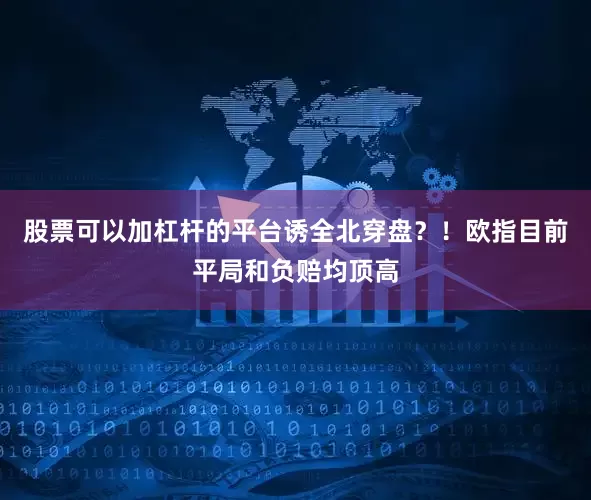 股票可以加杠杆的平台诱全北穿盘？！欧指目前平局和负赔均顶高