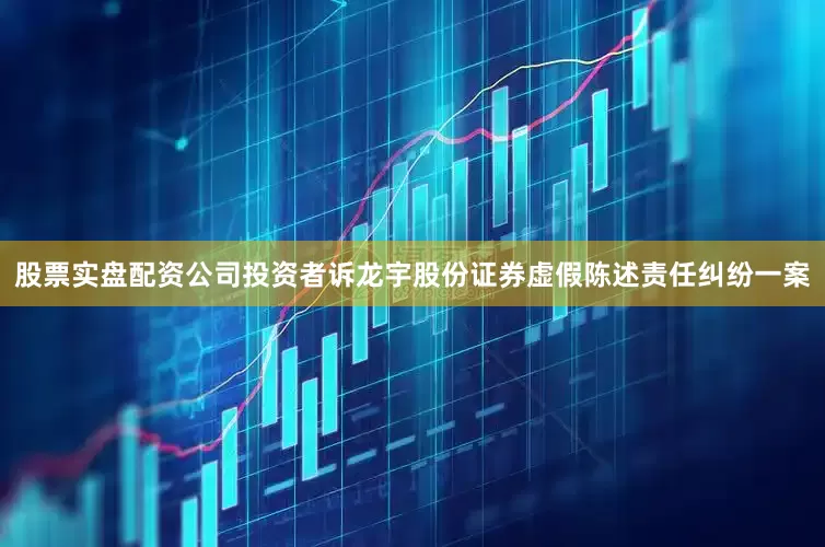 股票实盘配资公司投资者诉龙宇股份证券虚假陈述责任纠纷一案