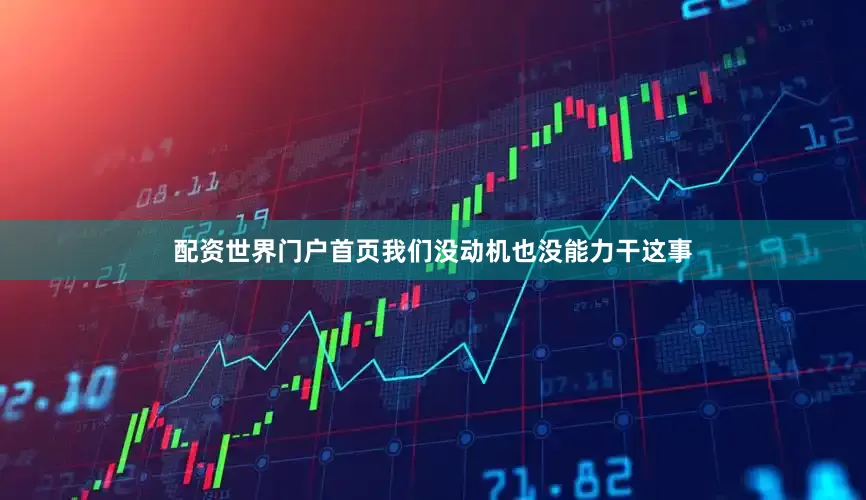 配资世界门户首页我们没动机也没能力干这事