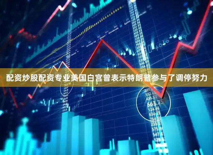 配资炒股配资专业美国白宫曾表示特朗普参与了调停努力