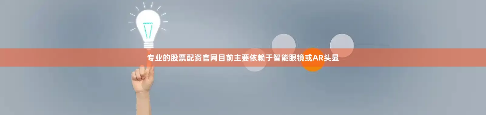 专业的股票配资官网目前主要依赖于智能眼镜或AR头显