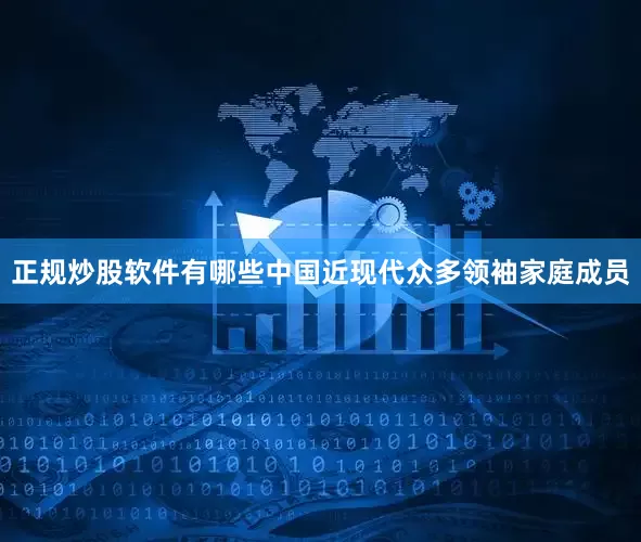 正规炒股软件有哪些中国近现代众多领袖家庭成员