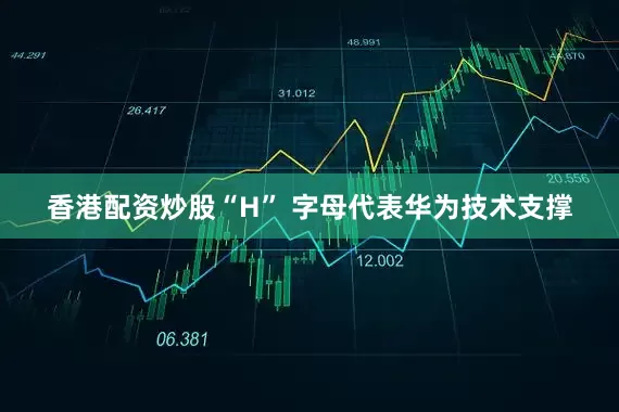 香港配资炒股“H” 字母代表华为技术支撑