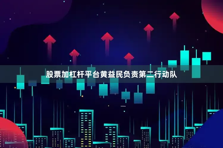 股票加杠杆平台黄益民负责第二行动队