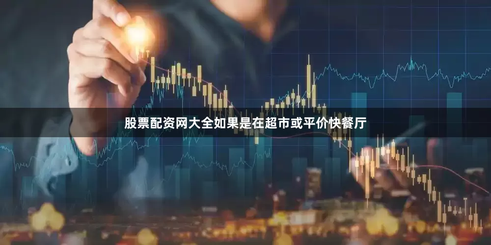 股票配资网大全如果是在超市或平价快餐厅