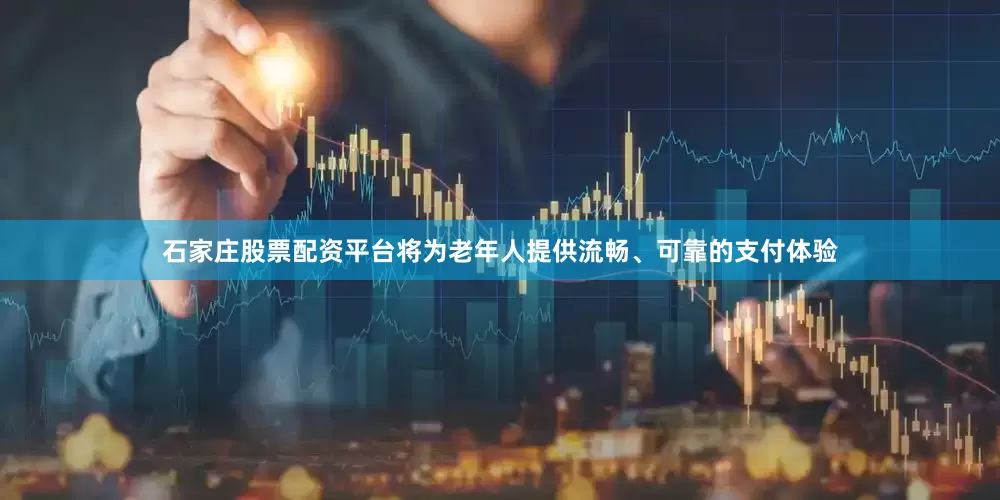 石家庄股票配资平台将为老年人提供流畅、可靠的支付体验